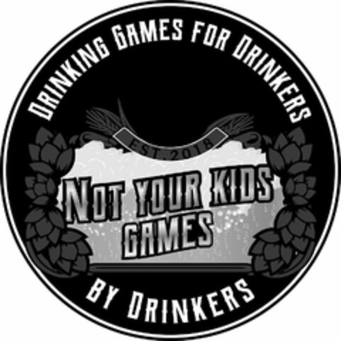 DRINKING GAMES FOR DRINKERS EST. 2018 NOT YOUR KIDS GAMES BY DRINKERS Logo (USPTO, 09/11/2019)