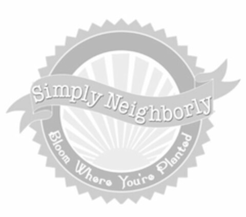 SIMPLY NEIGHBORLY BLOOM WHERE YOU'RE PLANTED Logo (USPTO, 01.11.2013)