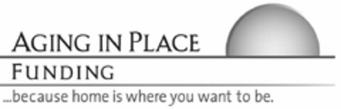 AGING IN PLACE FUNDING...BECAUSE HOME IS WHERE YOU WANT TO BE. Logo (USPTO, 16.07.2015)