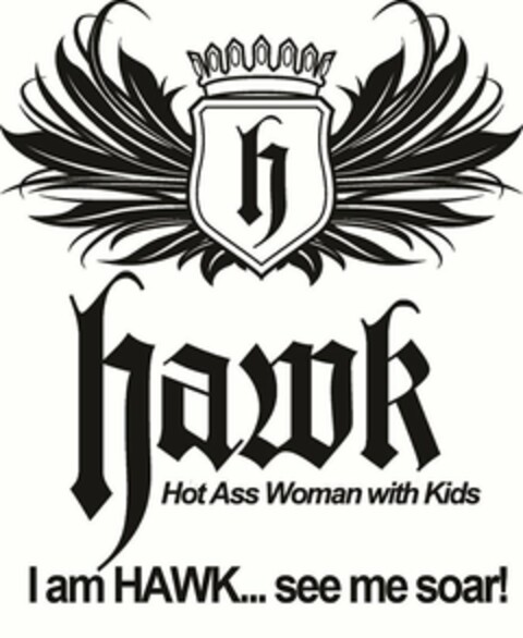 H HAWK HOT ASS WOMAN WITH KIDS I AM HAWK...SEE ME SOAR! Logo (USPTO, 21.03.2012)