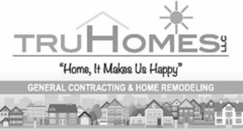 TRU HOMES LLC "HOME, IT MAKES US HAPPY"GENERAL CONTRACTING & HOME REMODELING Logo (USPTO, 09/24/2019)