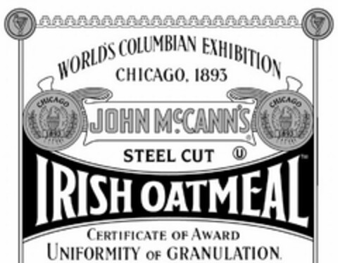 JOHN MCCANN'S IRISH OATMEAL STEEL CUT U WORLD'S COLUMBIAN EXHIBITION CHICAGO, 1893 CERTIFICATE OF AWARD UNIFORMITY OF GRANULATION. CHICAGO 1893 CHICAGO 1893. SIGNED CHAS. KEITH INDIVIDUAL JUDGE APPROVED N.B. CRITCHFIELD PRESIDENT OF DEPARTMENTAL COMMITTEE DATED 28TH JUNE 1894 APPROVED JOHN BOYD THATCHER CHAIRMAN EXECUTIVE COMMITTEE OF AWARDS NET WT 28 OZ (1 LB 12 OZ) 793 G Logo (USPTO, 03/17/2010)