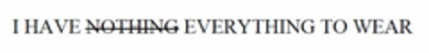 I HAVE NOTHING EVERYTHING TO WEAR Logo (USPTO, 04/29/2016)