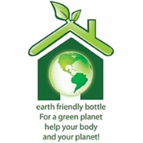 EARTH FRIENDLY BOTTLE FOR A GREEN PLANET HELP YOUR BODY AND YOUR PLANET! Logo (USPTO, 02.07.2009)