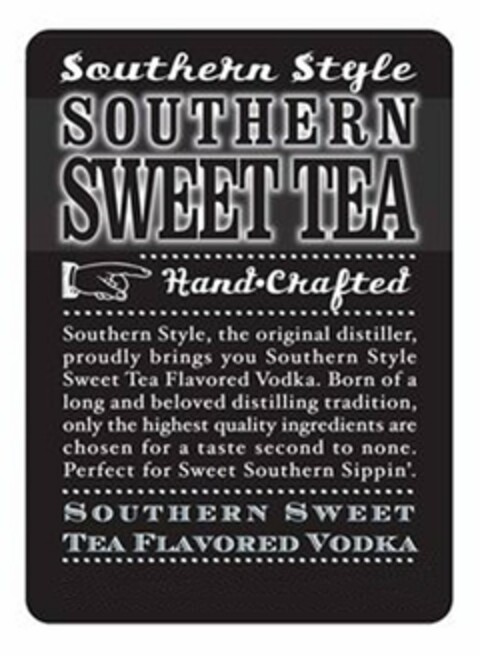 SOUTHERN STYLE SOUTHERN SWEET TEA HAND·CRAFTED SOUTHERN STYLE, THE ORIGINAL DISTILLER, PROUDLY BRINGS YOU SOUTHERN STYLE SWEET TEA FLAVORED VODKA. BORN OF A LONG AND BELOVED DISTILLING TRADITION, ONLY THE HIGHEST QUALITY INGREDIENTS ARE CHOSEN FOR A TASTE SECOND TO NONE. PERFECT FOR SWEET SOUTHERN SIPPIN'. SOUTHERN SWEET TEA FLAVORED VODKA Logo (USPTO, 19.10.2012)