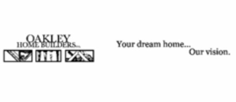 OAKLEY HOME BUILDERS INC. YOUR DREAM HOME... OUR VISION. Logo (USPTO, 17.05.2011)