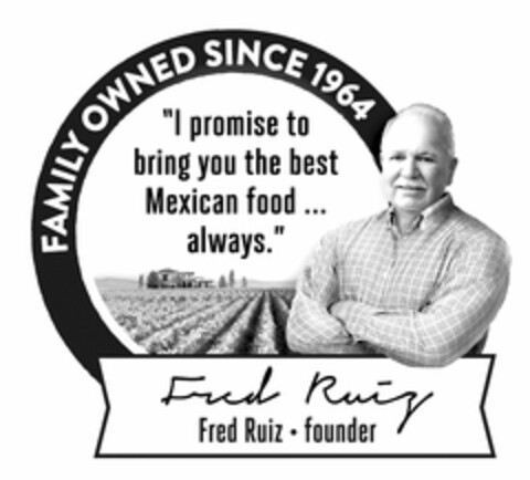 FAMILY OWNED SINCE 1964 "I PROMISE TO BRING YOU THE BEST MEXICAN FOOD ... ALWAYS." FRED RUIZ · FOUNDER Logo (USPTO, 16.06.2014)