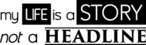 MY LIFE IS A STORY NOT A HEADLINE Logo (USPTO, 20.04.2015)