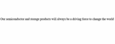 OUR SEMICONDUCTOR AND STORAGE PRODUCTS WILL ALWAYS BE A DRIVING FORCE TO CHANGE THE WORLD Logo (USPTO, 16.11.2018)