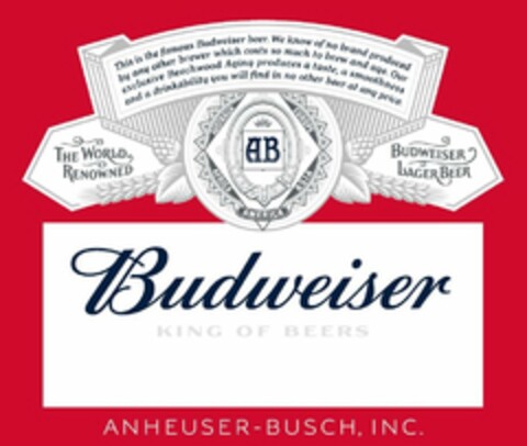 THIS IS THE FAMOUS BUDWEISER BEER. WE KNOW OF NO BRAND PRODUCED BY ANY OTHER BREWER WHICH COSTS SO MUCH TO BREW AND AGE. OUR EXCLUSIVE BEECHWOOD AGING PRODUCES A TASTE, A SMOOTHNESS AND A DRINKABILITY YOU WILL FIND IN NO OTHER BEER AT ANY PRICE. THE WORLD RENOWNED AUSTRALIA EUROPE AB AFRICA ASIA AMERICA BUDWEISER LAGER BEER BUDWEISER KING OF BEERS ANHEUSER-BUSCH, INC. Logo (USPTO, 12/14/2016)