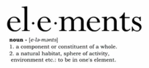 EL·E·MENTS NOUN - [E-LE-MENTS] 1. A COMPONENT OR CONSTITUENT OF A WHOLE. 2. A NATURAL HABITAT, SPHERE OF ACTIVITY, ENVIRONMENT ETC.: TO BE IN ONE'S ELEMENT. Logo (USPTO, 01.10.2012)