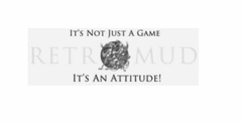 IT'S NOT A GAME RETROMUD IT'S AN ATTITUDE! Logo (USPTO, 05.06.2018)