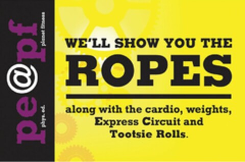 WE'LL SHOW YOU THE ROPES ALONG WITH THE CARDIO, WEIGHTS, EXPRESS CIRCUIT AND TOOTSIE ROLLS. PE@PF PHYS. ED. PLANET FITNESS Logo (USPTO, 04.02.2011)