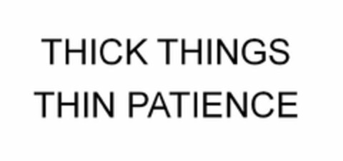 THICK THINGS THIN PATIENCE Logo (USPTO, 10/07/2019)