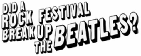 DID A ROCK FESTIVAL BREAK UP THE BEATLES? Logo (USPTO, 16.09.2012)