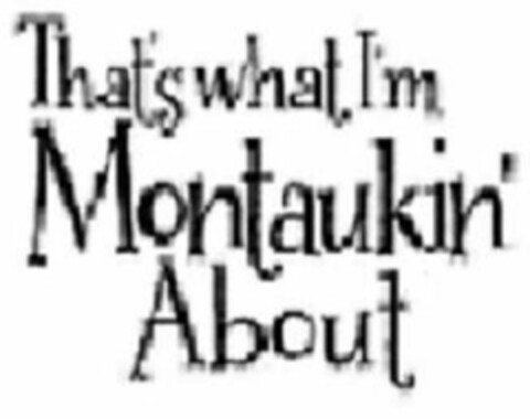 THAT'S WHAT I'M MONTAUKIN' ABOUT Logo (USPTO, 16.06.2011)