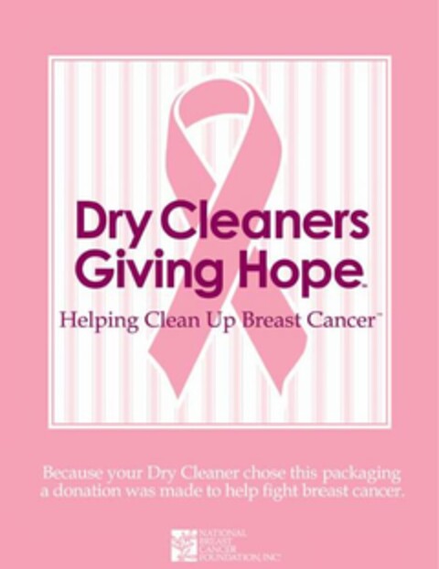 DRY CLEANERS GIVING HOPE HELPING CLEAN UP BREAST CANCER BECAUSE YOUR DRY CLEANER CHOSE THIS PACKAGING A DONATION WAS MADE TO HELP FIGHT BREAST CANCER. NATIONAL BREAST CANCER FOUNDATION, INC Logo (USPTO, 13.04.2011)