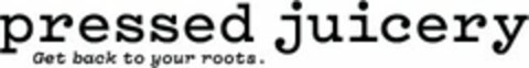 PRESSED JUICERY GET BACK TO YOUR ROOTS. Logo (USPTO, 01.09.2012)