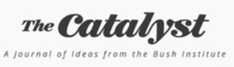 THE CATALYST A JOURNAL OF IDEAS FROM THE BUSH INSTITUTE Logo (USPTO, 06/22/2016)