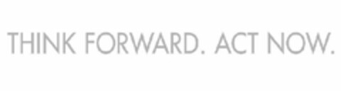 THINK FORWARD. ACT NOW. Logo (USPTO, 06/28/2011)