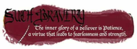 SUCH BRAVERY THE INNER GLORY OF A BELIEVER IS PATIENCE, A VIRTUE THAT LEADS TO FEARLESSNESS AND STRENGTH Logo (USPTO, 18.04.2014)