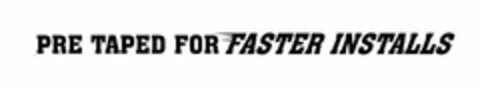 PRE TAPED FOR FASTER INSTALLS Logo (USPTO, 05.01.2017)