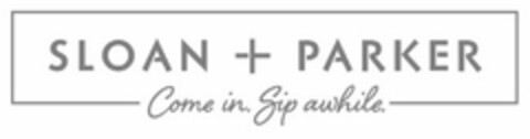 SLOAN + PARKER COME IN. SIP AWHILE. Logo (USPTO, 18.10.2019)