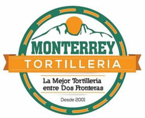 MONTERREY TORTILLERIA LA MEJOR TORTILLERIA ENTRE DOS FRONTERAS DESDE 2001 Logo (USPTO, 02.04.2018)