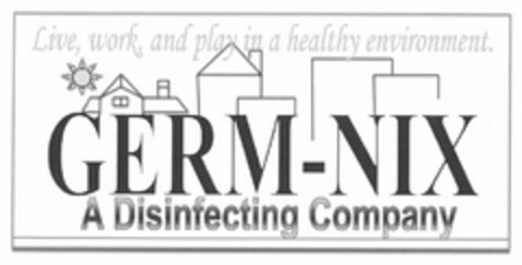 LIVE, WORK, AND PLAY IN A HEALTHY ENVIRONMENT. GERM-NIX A DISINFECTING COMPANY Logo (USPTO, 07/16/2019)