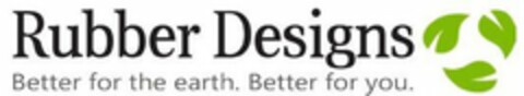 RUBBER DESIGNS BETTER FOR THE EARTH. BETTER FOR YOU. Logo (USPTO, 13.02.2019)