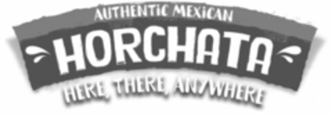 AUTHENTIC MEXICAN HORCHATA HERE, THERE,ANYWHERE Logo (USPTO, 18.06.2019)