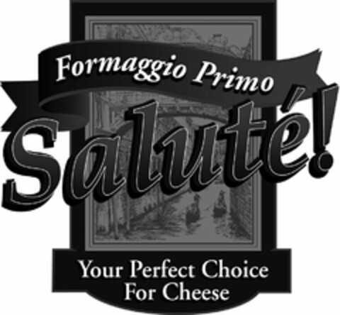 FORMAGGIO PRIMO SALUTÉ! YOUR PERFECT CHOICE FOR CHEESE Logo (USPTO, 10.03.2016)