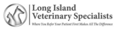 LONG ISLAND VETERINARY SPECIALISTS WHERE YOU REFER YOUR PATIENT FIRST MAKES ALL THE DIFFERENCE Logo (USPTO, 02.11.2016)