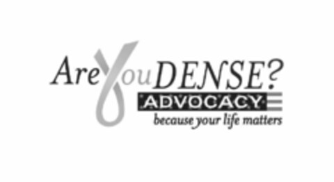 ARE YOU DENSE? ADVOCACY BECAUSE YOUR LIFE MATTERS Logo (USPTO, 11.04.2011)