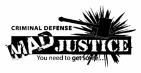 CRIMINAL DEFENSE MAD JUSTICE YOU NEED TO GET SOME . . . Logo (USPTO, 30.07.2011)