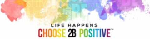 LIFE HAPPENS CHOOSE 2B POSITIVE Logo (USPTO, 11/08/2015)