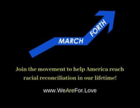 MARCH FORTH JOIN THE MOVEMENT TO HELP AMERICA REACH RACIAL RECONCILIATION IN OUR LIFETIME! WWW.WEAREFOR.LOVE Logo (USPTO, 10.10.2019)
