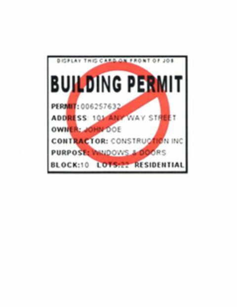 BUILDING PERMIT DISPLAY THIS CARD ON FRONT OF JOB PERMIT: 066257632 ADDRESS: 101 ANY WAY STREET OWNER : JOHN DOE CONTRACTOR : CONSTRUCTION INC PURPOSE : WINDOWS & DOORS BLOCK : 10 LOTS : 22 RESIDENTIAL Logo (USPTO, 09/02/2015)