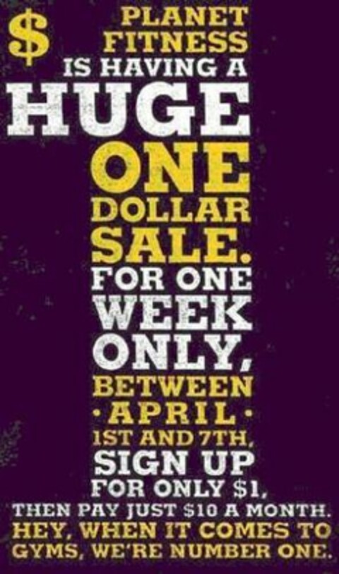 PLANET FITNESS IS HAVING A HUGE ONE DOLLAR SALE FOR ONE WEEK ONLY BETWEEN APRIL 1ST AND 7TH SIGN UP FOR ONLY $1 THEN PAY JUST $10 A MONTH HEY WHEN IT COMES TO GYMS WE'RE NUMBER ONE Logo (USPTO, 10.12.2009)