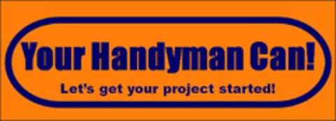 YOUR HANDYMAN CAN! LET'S GET YOUR PROJECT STARTED! Logo (USPTO, 08/13/2014)