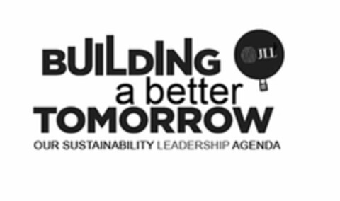 BUILDING A BETTER TOMORROW OUR SUSTAINABILITY LEADERSHIP AGENDA JLL Logo (USPTO, 06.04.2016)