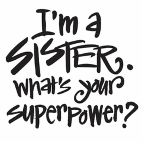 I'M A SISTER. WHAT'S YOUR SUPERPOWER? Logo (USPTO, 02/24/2017)