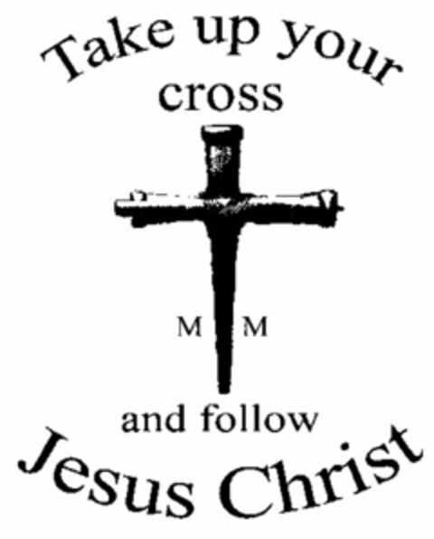 TAKE UP YOUR CROSS M M AND FOLLOW JESUS CHRIST Logo (USPTO, 22.01.2015)