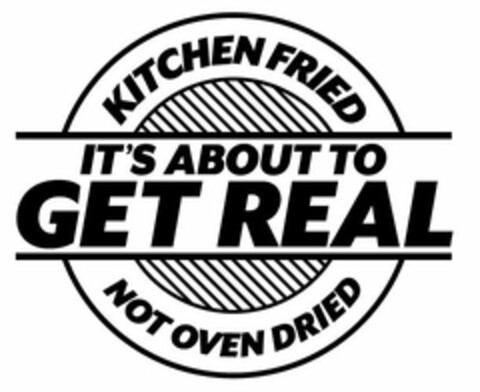 IT'S ABOUT TO GET REAL KITCHEN FRIED NOT OVEN DRIED Logo (USPTO, 05.08.2013)