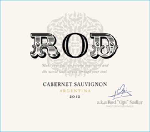 ROD MAKE YOUR PASSION BECOME YOUR WORK AND THE WORLD WILL SEE YOU THROUGH YOUR SOUL  CABERNET SAUVIGNON ARGENTINA 2012 A.K.A. ROD "OPI" SADLER MASTER WINEMAKER Logo (USPTO, 10.04.2015)