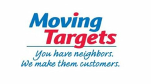 MOVING TARGETS YOU HAVE NEIGHBORS. WE MAKE THEM CUSTOMERS. Logo (USPTO, 19.07.2011)