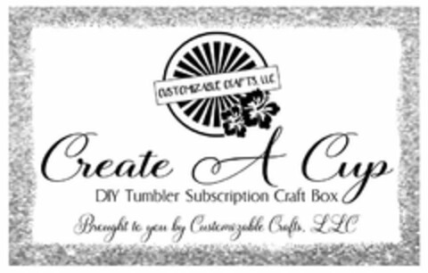 CUSTOMIZABLE CRAFTS, LLC CREATE A CUP DIY TUMBLER SUBSCRIPTION CRAFT BOX BROUGHT TO YOU BY CUSTOMIZABLE CRAFTS, LLC Logo (USPTO, 08/01/2019)