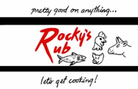 ROCKY'S RUB PRETTY GOOD ON ANYTHING... LETS' GET COOKING! Logo (USPTO, 05.02.2012)