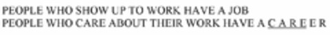 PEOPLE WHO SHOW UP TO WORK HAVE A JOB PEOPLE WHO CARE ABOUT THEIR WORK HAVE A C A R E E R Logo (USPTO, 25.03.2015)