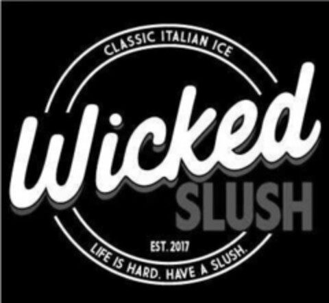 WICKED SLUSH EST. 2017 CLASSIC ITALIAN ICE LIFE IS HARD. HAVE A SLUSH. Logo (USPTO, 23.05.2019)